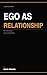 The Ego as Relationship: When the Need to Be Right Costs You the People Who Matter (The Ego Series)