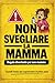 Non Svegliare la Mamma: Regalo divertente per neo mamme: cartelli ironici per sopravvivere al primo anno. Idee regalo originali per mamme stanche, stressate e senza sonno (Italian Edition)