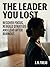 The Leader You Lost: How to Recover Lost Focus, Rebuild Strategic Thinking, and Lead Again After Burnout Has Taken Its Toll