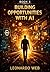 Building Opportunities with AI : New Opportunities in the Age of Artificial Intelligence (Artificial Intelligence Essentials Book 3)