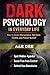 Dark Psychology in Everyday Life: How to Detect Manipulation, Take Back Control, and Protect Yourself