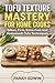 TOFU TEXTURE MASTERY FOR HOME COOKS : Silken, Firm, Extra-Firm and Homemade Tofu Techniques