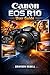Canon EOS R10 User Guide: Setting Up the Camera, Understanding the Controls and Settings, and Using Practical Shooting Techniques to Capture Confident Photos and Video