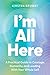 I'm All Here: A Practical Guide to Courage, Humanity, and Leading With Your Whole Self