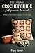 THE COMPLETE CROCHET GUIDE FOR BEGINNERS TO ADVANCED: 12 Step-by-Step Projects with Amigurumi, Bags, Home Décor & Practical Skill-Building for Beginners