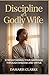 Discipline of a Godly Wife: Strengthening Your Marriage Through Wisdom and Virtue