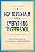 HOW TO STAY CALM WHEN EVERYTHING TRIGGERS YOU: A Gentle Guide to Stop Emotional Overload, Calm Your Nervous System, and Feel Less Reactive in a World That Never Slows Down