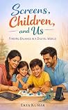 Screens, Children & Us: Finding Balance in a Digital World Screens, Children & Us: Finding Balance in a Digital World