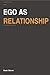 The Ego as Relationship: When the Need to Be Right Costs You the People Who Matter (The Ego Series)
