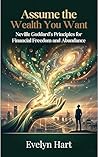 Assume the Wealth You Want: Neville Goddard's Principles for Financial Freedom and Abundance
