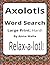 Axolotl Word Search: Large Print Hard Word Search Puzzle Book for Adults | 50+ Easy-to-Read Puzzles for Axolotl Lovers and Animal Fans (House of ... of the Land and Skies Series by Anna Malia)