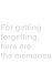 For getting forgetting, here are the memories