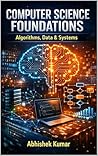 Computer Science Foundations: Algorithms, Data & Systems: Essential Concepts in Algorithms, Data Structures, and Computer Systems