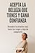Acepta la belleza que tienes y gana confianza: Descubre tu atractivo real, honra tus rasgos y deja de compararte (Spanish Edition)