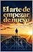 El arte de empezar de nuevo: reconstruye tu vida con estrategia (Spanish Edition)