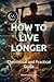 HOW TO LIVE LONGER: Theoretical and Practical Guide