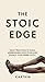 THE STOIC EDGE: Daily Practices to Build Unbreakable Discipline and Silence Your Inner Critic