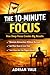 The 10-Minute Focus: How Small Moments of Deep Focus Create Big Results (The 10-Minute Transformation Series Book 3)