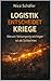 Logistik entscheidet Kriege: Warum Versorgung wichtiger ist als Schlachten (German Edition)