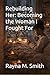 Rebuilding Her: Becoming the Woman I Fought For