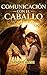 Comunicación con el caballo: El arte de entender el lenguaje silencioso para un vínculo inquebrantable (Spanish Edition)