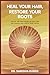 Heal Your Hair, Restore Your Roots: Decode The Root Causes Of Hair Loss And Rebuild Hair Health From Within (Heal Your Hair Series Book 2)