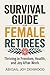 SURVIVAL GUIDE FOR FEMALE RETIREES : Thriving in Freedom, Health, and Joy After Work
