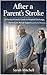 After a Parent’s Stroke: A Practical Family Guide to Hospital Discharge, Home Care, Rehab Support, and the First Months of Recovery
