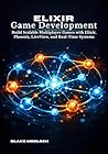 Elixir Game Development: Build Scalable Multiplayer Games with Elixir, Phoenix, LiveView, and Real-Time Systems
