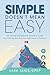 Simple Doesn't Mean Easy: The Patient Experience Leader’s Guide: Real Training, Real Tools, Real Improvement in Healthcare