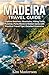 Madeira Travel Guide: Explore Beaches, Mountains, Hiking Trails, Funchal, Porto Moniz & Hidden Gems with Practical Travel Tips | Detailed Itineraries