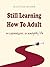 Still Learning How to Adult by Scott Shafer Still Learning How to Adult by Scott Shafer