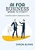 AI for Business: Where to Start?: A practical guide to adopting AI in 2026