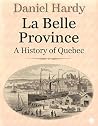 La Belle Province: A History of Quebec (The Hardy Histories Of The Provinces Of Canada Book 9) La Belle Province: A History of Quebec (The Hardy Histories Of The Provinces Of Canada Book 9)