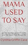 MAMA USED TO SAY: Quirky Sayings, Quiet Wisdom, and the Voice That Raised Me