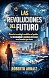 Las revoluciones del futuro: Cómo la tecnología redefine el poder, la desigualdad y nuestras decisiones en el mundo que viene (Spanish Edition)