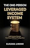 THE ONE-PERSON LEVERAGED INCOME SYSTEM: Build Income Streams That Grow Without Trading Time