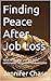 Finding Peace After Job Loss : What to do after you get fired, terminated, separated, or downsized