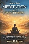 How to Start Meditation and Stop Thinking: A Simple Guide to Calming Your Mind, Living in the Present Moment, and Feeling Better Every Day How to Start Meditation and Stop Thinking: A Simple Guide to Calming Your Mind, Living in the Present Moment, and Feeling Better Every Day