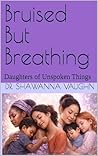 Bruised But Breathing: Daughters of Unspoken Things (Transformation)