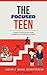 The Focused Teen: 7 Skills to Take Control, Build Confidence, and Become a Leader