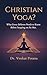Christian Yoga? What Every Believer Needs to Know Before Stepping on the Mat