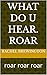 what do u hear. roar: roar roar roar