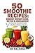 50 Healthy & Indulgent Smoothies: The Essential Guide to Boost Your Energy Every Day!