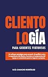 Clientología para Gerentes Virtuosos: Un enfoque estratégico entre la Experiencia del cliente (CX) el servicio (CS) y el compromiso del equipo en ... para tu negocio o proyecto (Spanish Edition)