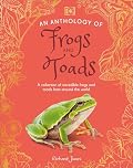 An Anthology of Frogs and Toads: A Collection of Incredible Frogs and Toads from Around the World