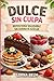 DULCE SIN CULPA: REPOSTERÍA SALUDABLE SIN HARINA NI AZÚCAR (Spanish Edition)