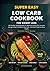 Super Easy Low Carb Cookbook for Weight Loss: 140 Healthy, Simple Recipes for Beginners to Burn Fat, Increase Energy & Stay Full Without Sacrifice - ... Meals for Busy People (Real Food, Real Fast)