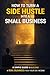 How to Turn a Side Hustle Into a Small Business: A Simple Guide to Building a Real Business From Your Side Income