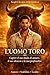 L'Uomo Toro - Amore, Stabilità e Lealtà: Capire il suo modo di amare, il suo silenzio, la sua profondità (Capire il Toro) (Italian Edition)